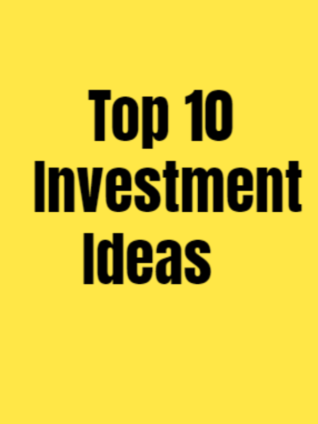 TOP 10 INVESTMENT IDEAS FOR FUTURE PLANING